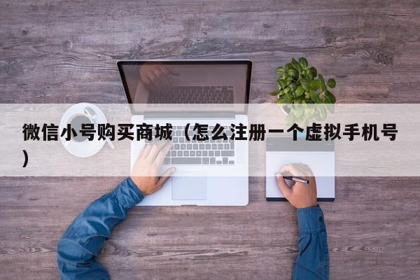 微信小号购买商城（怎么注册一个虚拟手机号）