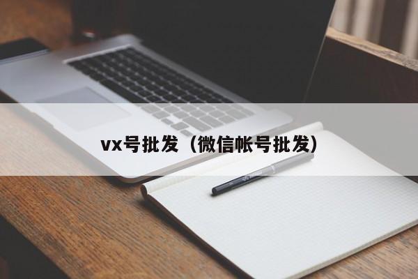 vx号批发(微信帐号批发)
