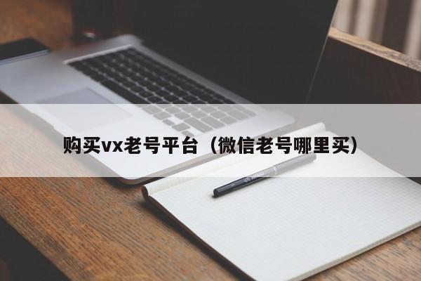 购买vx老号平台（微信老号哪里买）
