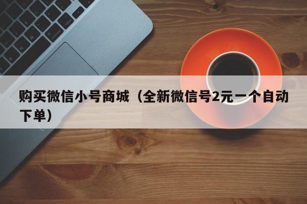 购买微信小号商城（全新微信号2元一个自动下单）
