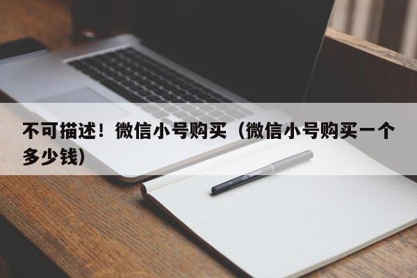 不可描述！微信小号购买（微信小号购买一个多少钱）