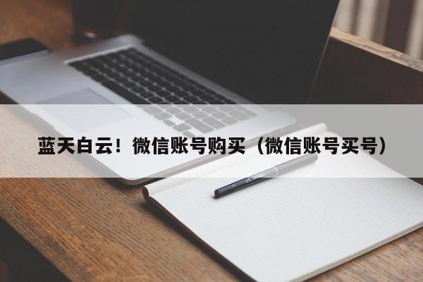 蓝天白云!微信账号购买(微信账号买号)