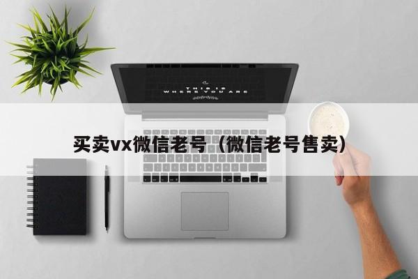 买卖vx微信老号(微信老号售卖)