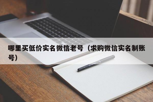 哪里买低价实名微信老号（求购微信实名制账号）